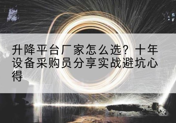 东乌珠穆沁旗升降平台厂家-怎么选？十年设备采购员分享实战避坑心得