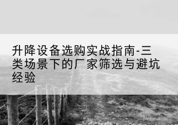 东乌珠穆沁旗移动式升降机厂家推荐-升降设备选购实战指南-三类场景下的厂家筛选与避坑经验