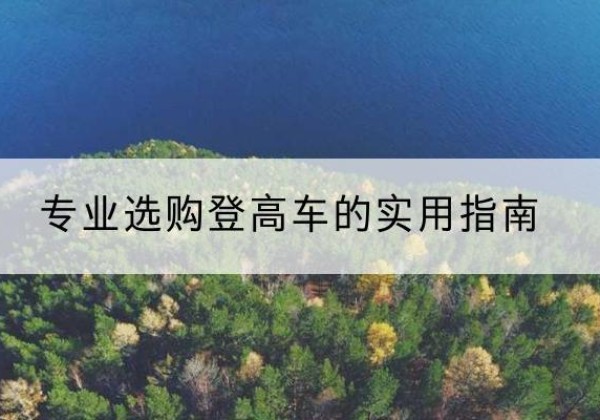 东乌珠穆沁旗电动登高车厂家推荐-专业选购登高车的实用指南