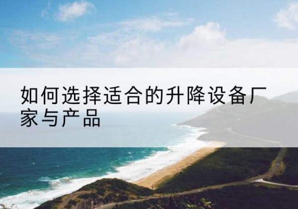 东乌珠穆沁旗电动升降平台厂家-如何选择适合的升降设备厂家与产品